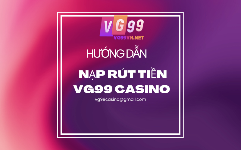 Hướng dẫn nạp rút tiền VG99 Casino Online
